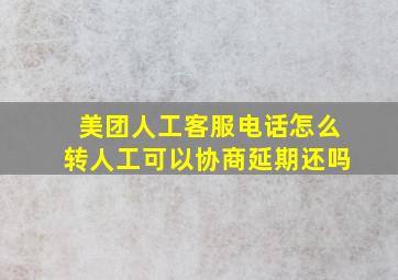 美团人工客服电话怎么转人工可以协商延期还吗