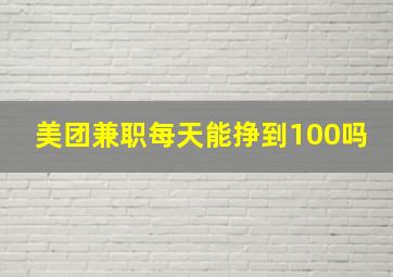 美团兼职每天能挣到100吗