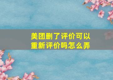 美团删了评价可以重新评价吗怎么弄