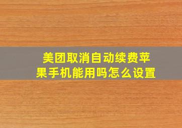 美团取消自动续费苹果手机能用吗怎么设置