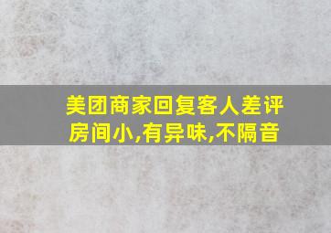 美团商家回复客人差评房间小,有异味,不隔音