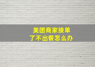 美团商家接单了不出餐怎么办