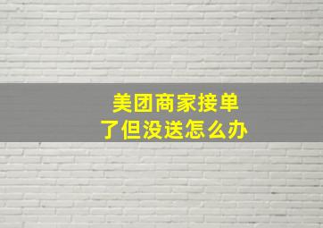 美团商家接单了但没送怎么办