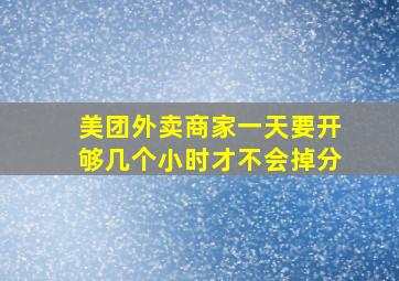 美团外卖商家一天要开够几个小时才不会掉分