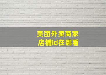 美团外卖商家店铺id在哪看