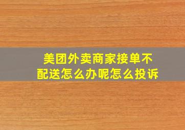 美团外卖商家接单不配送怎么办呢怎么投诉