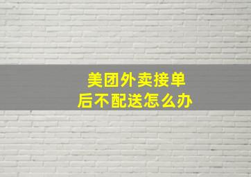 美团外卖接单后不配送怎么办