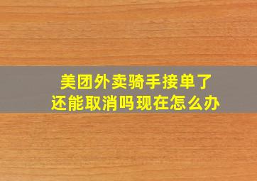 美团外卖骑手接单了还能取消吗现在怎么办