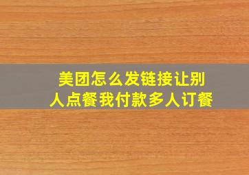 美团怎么发链接让别人点餐我付款多人订餐