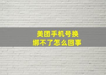 美团手机号换绑不了怎么回事