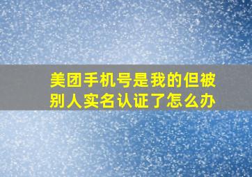 美团手机号是我的但被别人实名认证了怎么办