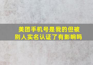 美团手机号是我的但被别人实名认证了有影响吗