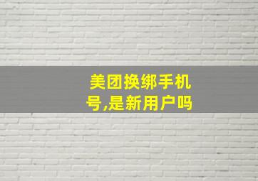 美团换绑手机号,是新用户吗