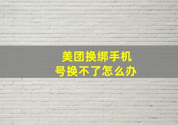 美团换绑手机号换不了怎么办