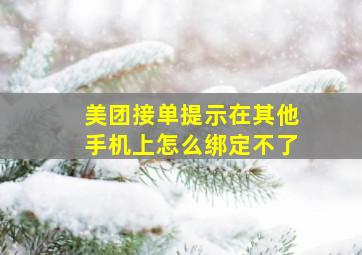 美团接单提示在其他手机上怎么绑定不了