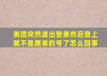 美团突然退出登录然后登上就不是原来的号了怎么回事