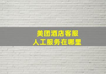 美团酒店客服人工服务在哪里