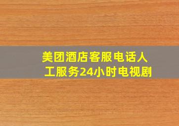 美团酒店客服电话人工服务24小时电视剧