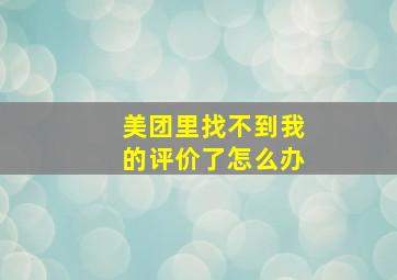 美团里找不到我的评价了怎么办