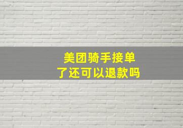 美团骑手接单了还可以退款吗