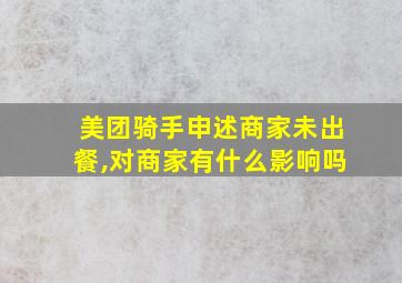 美团骑手申述商家未出餐,对商家有什么影响吗