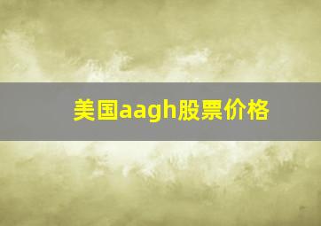 美国aagh股票价格