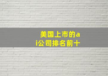 美国上市的ai公司排名前十