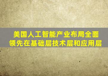 美国人工智能产业布局全面领先在基础层技术层和应用层