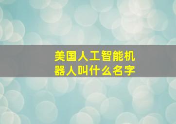 美国人工智能机器人叫什么名字