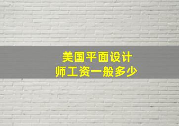 美国平面设计师工资一般多少