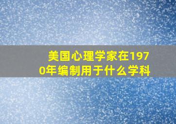 美国心理学家在1970年编制用于什么学科