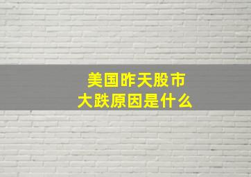 美国昨天股市大跌原因是什么