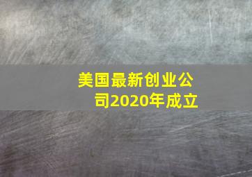 美国最新创业公司2020年成立