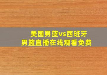 美国男篮vs西班牙男篮直播在线观看免费