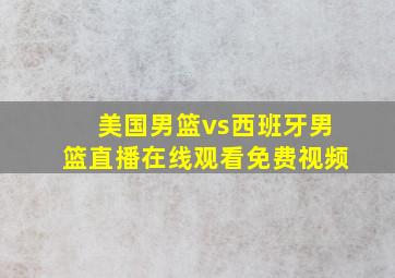 美国男篮vs西班牙男篮直播在线观看免费视频