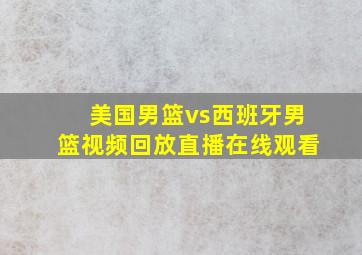 美国男篮vs西班牙男篮视频回放直播在线观看