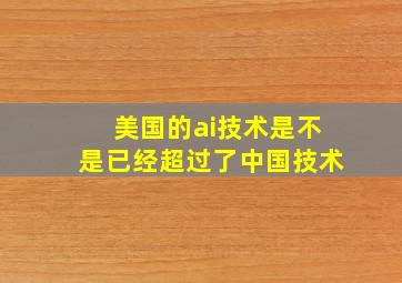 美国的ai技术是不是已经超过了中国技术