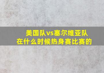 美国队vs塞尔维亚队在什么时候热身赛比赛的