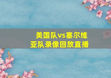 美国队vs塞尔维亚队录像回放直播