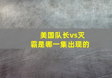 美国队长vs灭霸是哪一集出现的