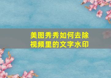 美图秀秀如何去除视频里的文字水印