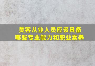 美容从业人员应该具备哪些专业能力和职业素养