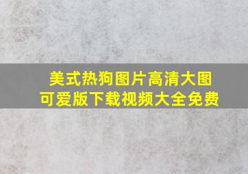 美式热狗图片高清大图可爱版下载视频大全免费