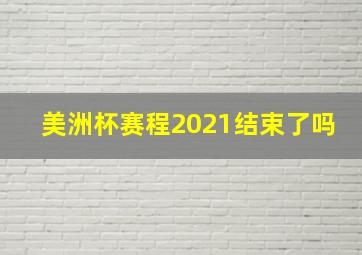 美洲杯赛程2021结束了吗