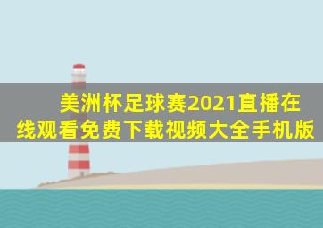 美洲杯足球赛2021直播在线观看免费下载视频大全手机版