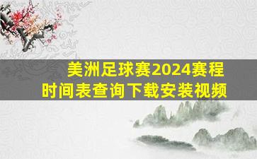 美洲足球赛2024赛程时间表查询下载安装视频