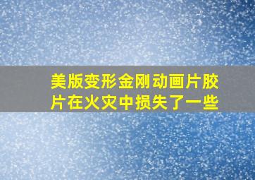 美版变形金刚动画片胶片在火灾中损失了一些