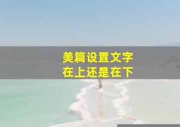 美篇设置文字在上还是在下