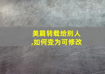 美篇转载给别人,如何变为可修改