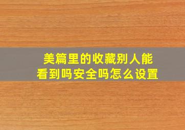 美篇里的收藏别人能看到吗安全吗怎么设置